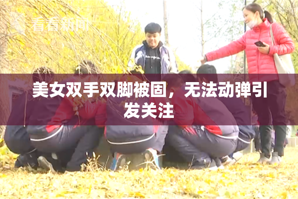 美女双手双脚被固，无法动弹引发关注