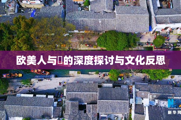 欧美人与嘼的深度探讨与文化反思