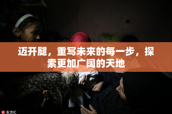 迈开腿，重写未来的每一步，探索更加广阔的天地