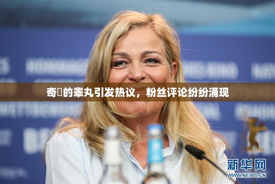 奇犽的睾丸引发热议，粉丝评论纷纷涌现