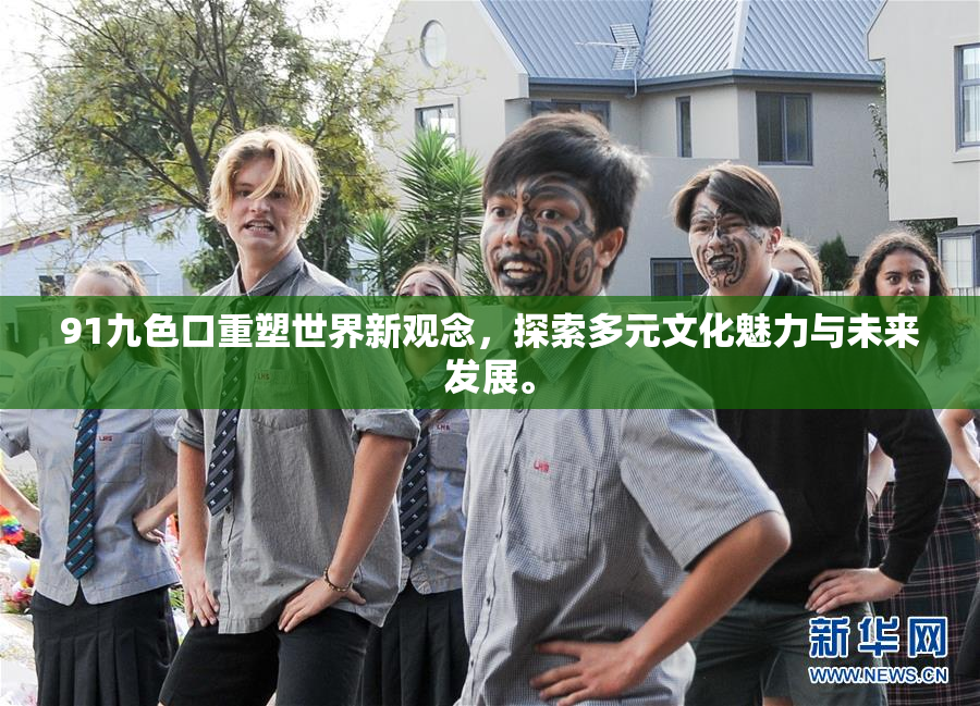 91九色口重塑世界新观念，探索多元文化魅力与未来发展。
