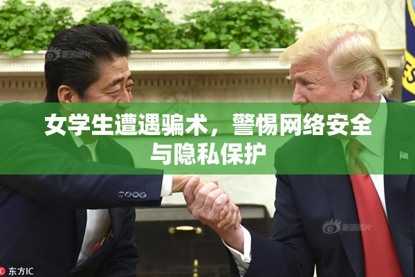 女学生遭遇骗术，警惕网络安全与隐私保护