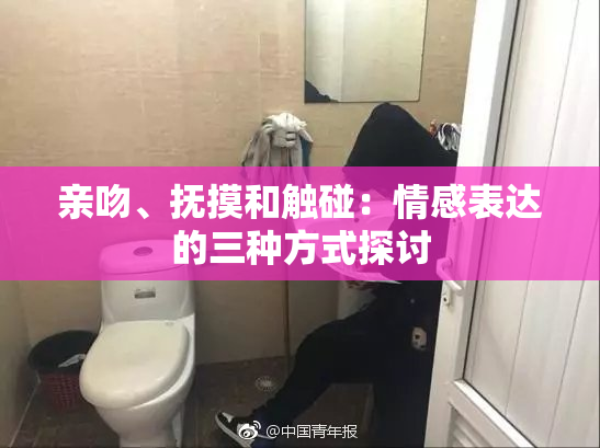 亲吻、抚摸和触碰：情感表达的三种方式探讨
