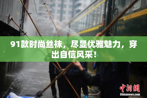 91款时尚丝袜，尽显优雅魅力，穿出自信风采！