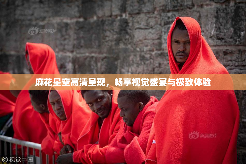 麻花星空高清呈现，畅享视觉盛宴与极致体验