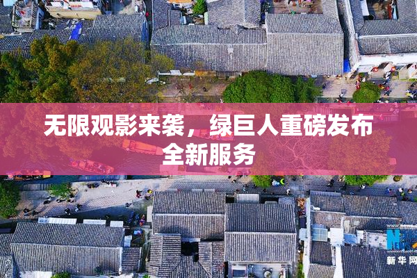无限观影来袭，绿巨人重磅发布全新服务