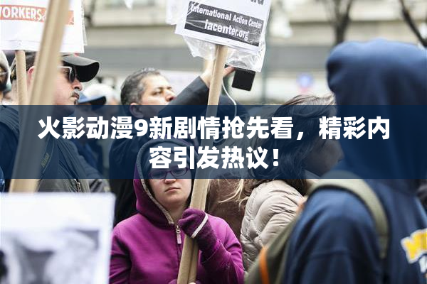 火影动漫9新剧情抢先看，精彩内容引发热议！