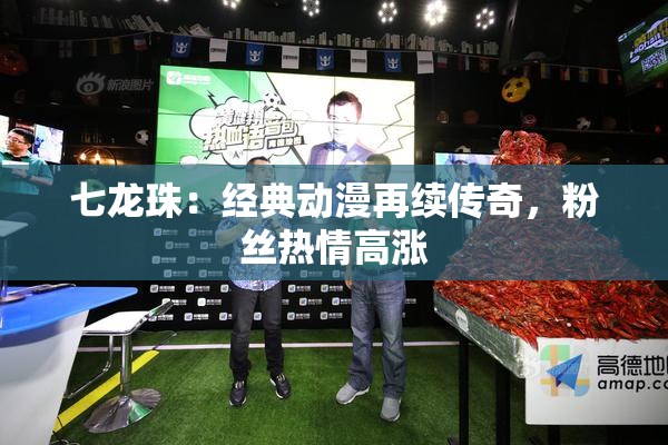 七龙珠：经典动漫再续传奇，粉丝热情高涨