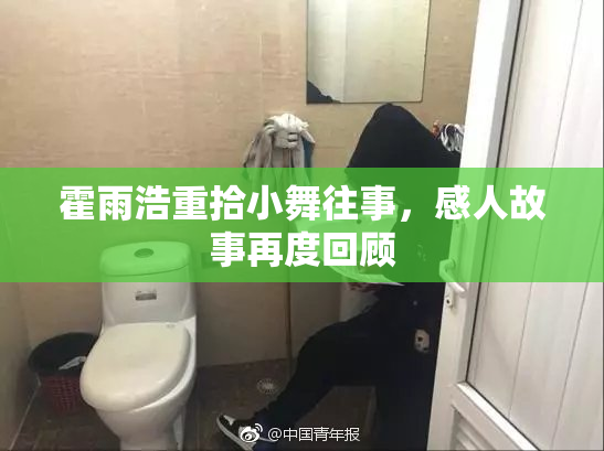 霍雨浩重拾小舞往事，感人故事再度回顾