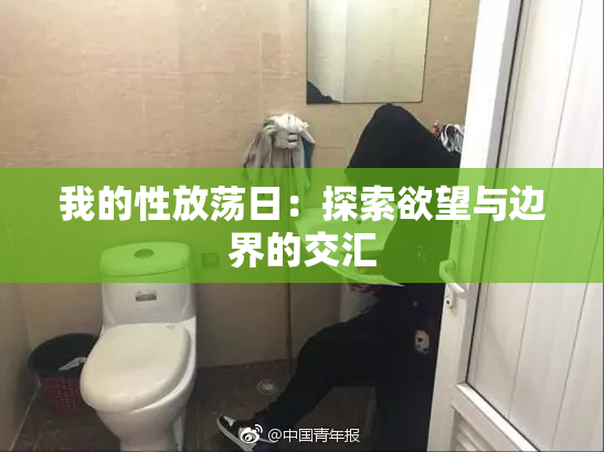 我的性放荡日：探索欲望与边界的交汇