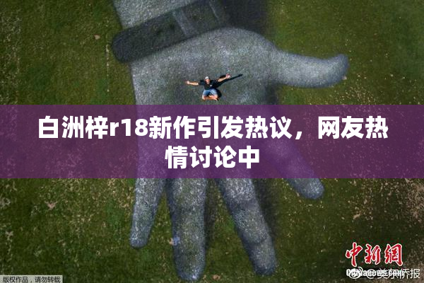 白洲梓r18新作引发热议，网友热情讨论中