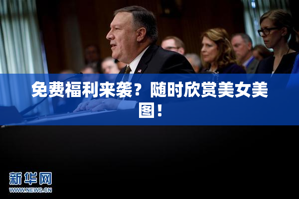 免费福利来袭？随时欣赏美女美图！