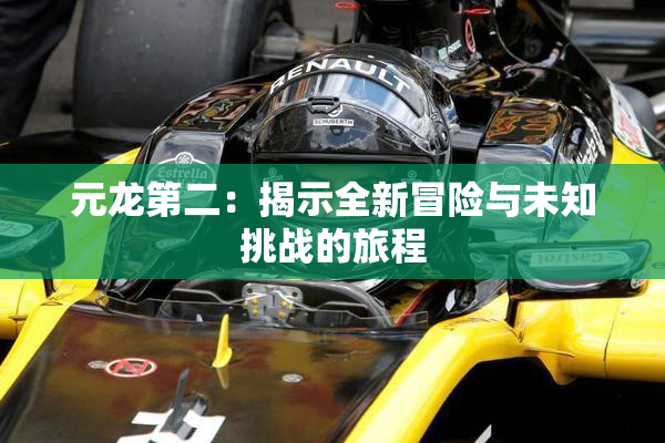 元龙第二：揭示全新冒险与未知挑战的旅程