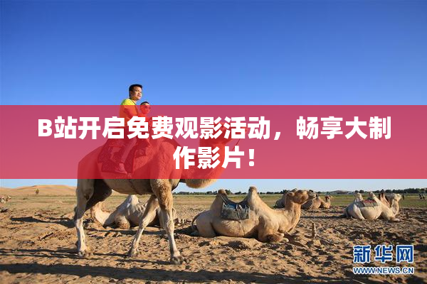 B站开启免费观影活动，畅享大制作影片！