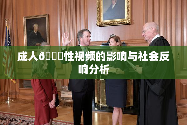 成人🔞性视频的影响与社会反响分析