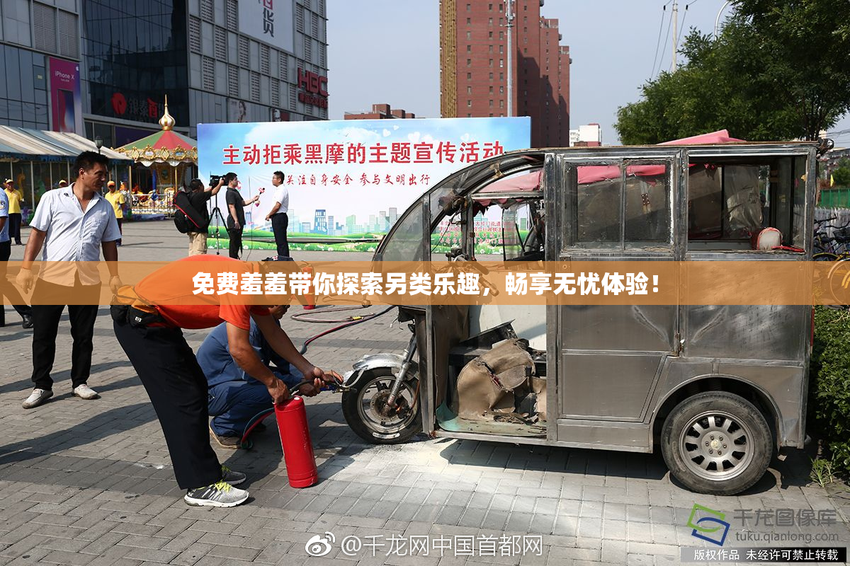 免费羞羞带你探索另类乐趣，畅享无忧体验！