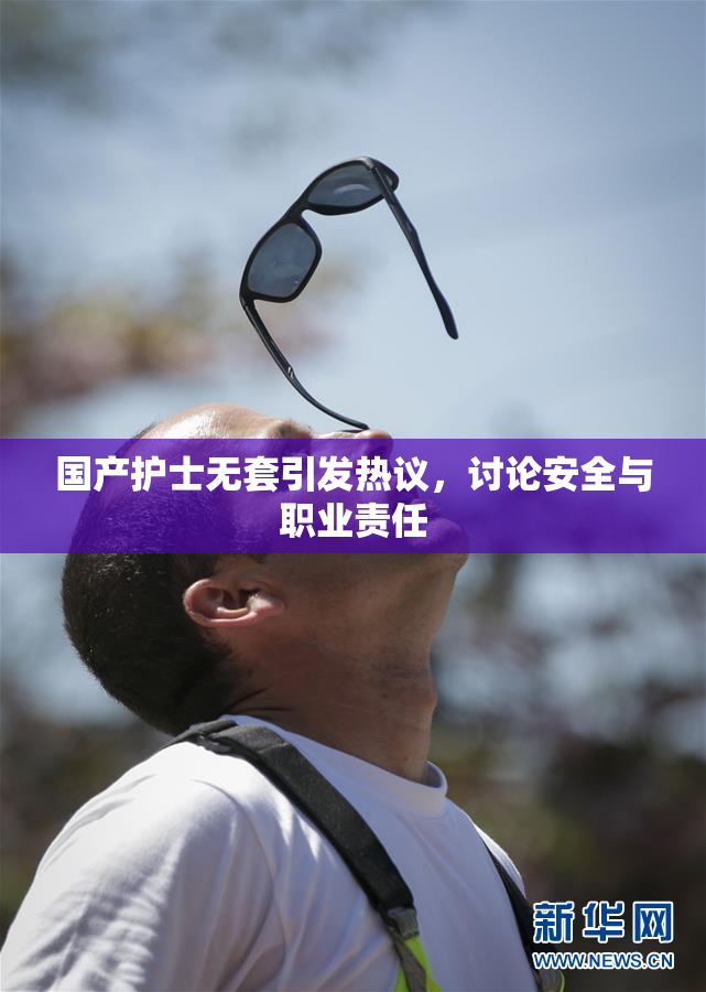 国产护士无套引发热议，讨论安全与职业责任