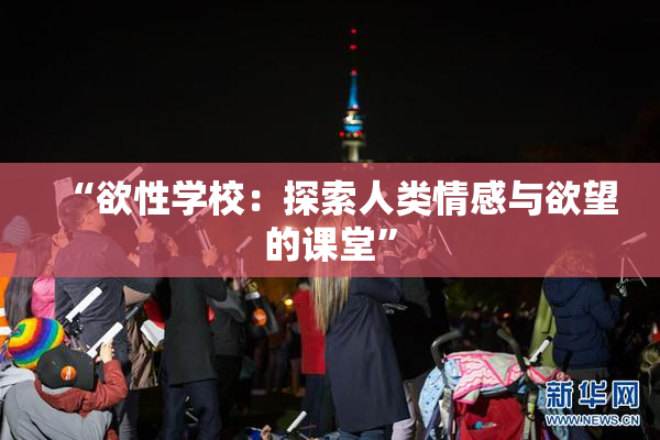 “欲性学校：探索人类情感与欲望的课堂”