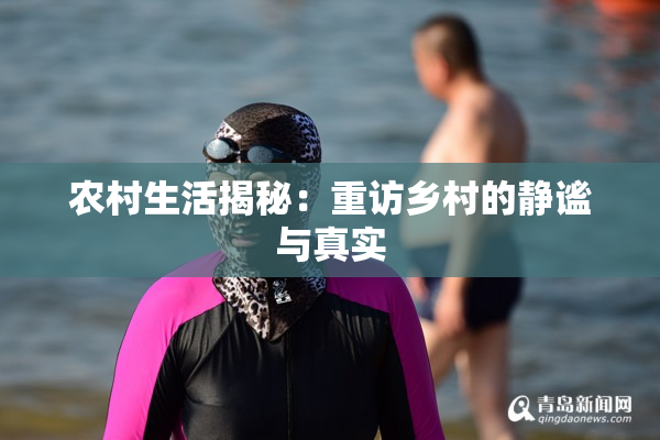 农村生活揭秘：重访乡村的静谧与真实