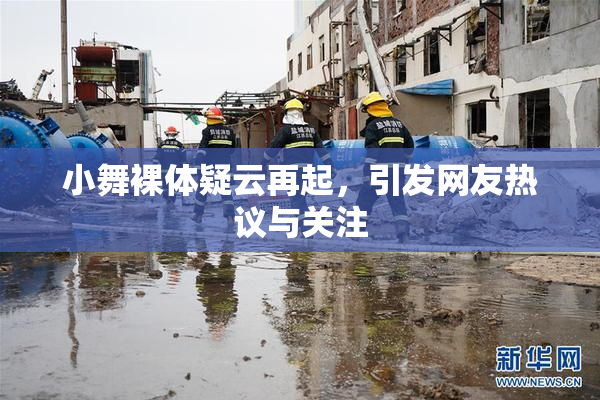 小舞裸体疑云再起，引发网友热议与关注