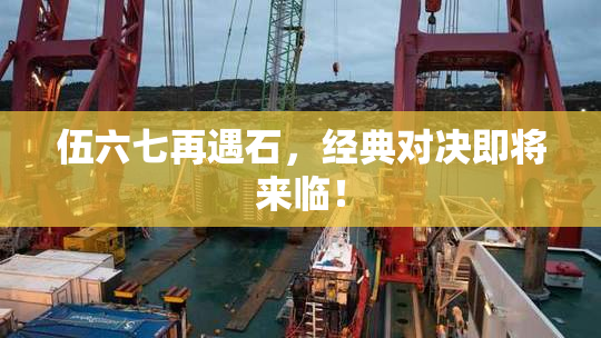 伍六七再遇石，经典对决即将来临！
