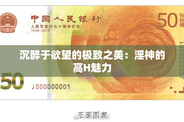 沉醉于欲望的极致之美：淫神的高H魅力