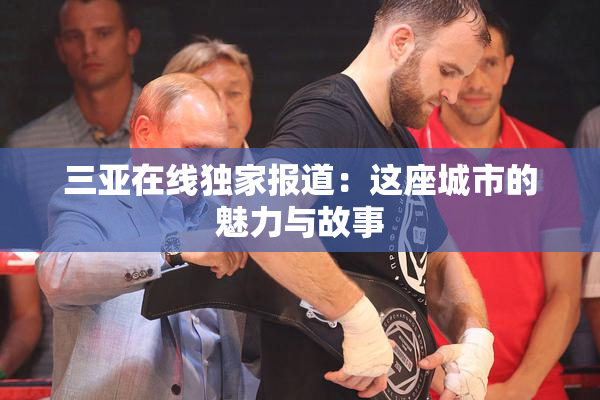 三亚在线独家报道：这座城市的魅力与故事