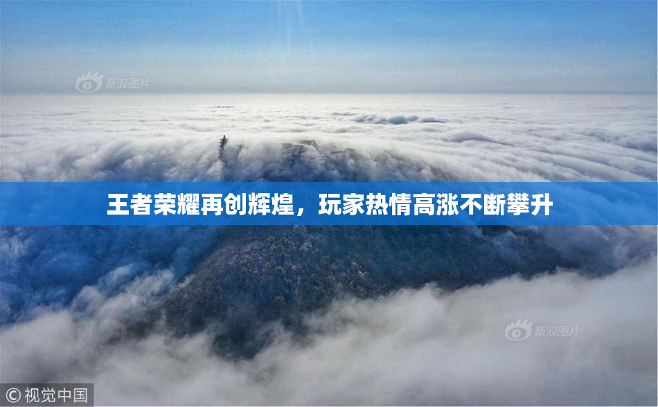 王者荣耀再创辉煌，玩家热情高涨不断攀升
