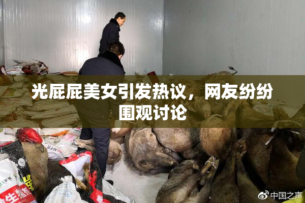 光屁屁美女引发热议，网友纷纷围观讨论