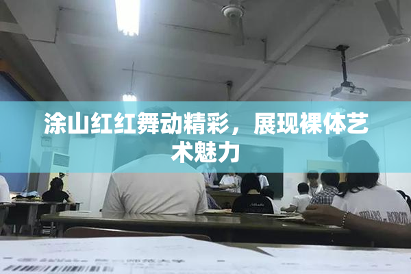 涂山红红舞动精彩，展现裸体艺术魅力