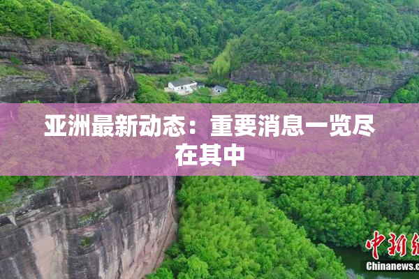 亚洲最新动态：重要消息一览尽在其中