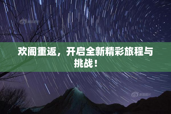 欢阁重返，开启全新精彩旅程与挑战！