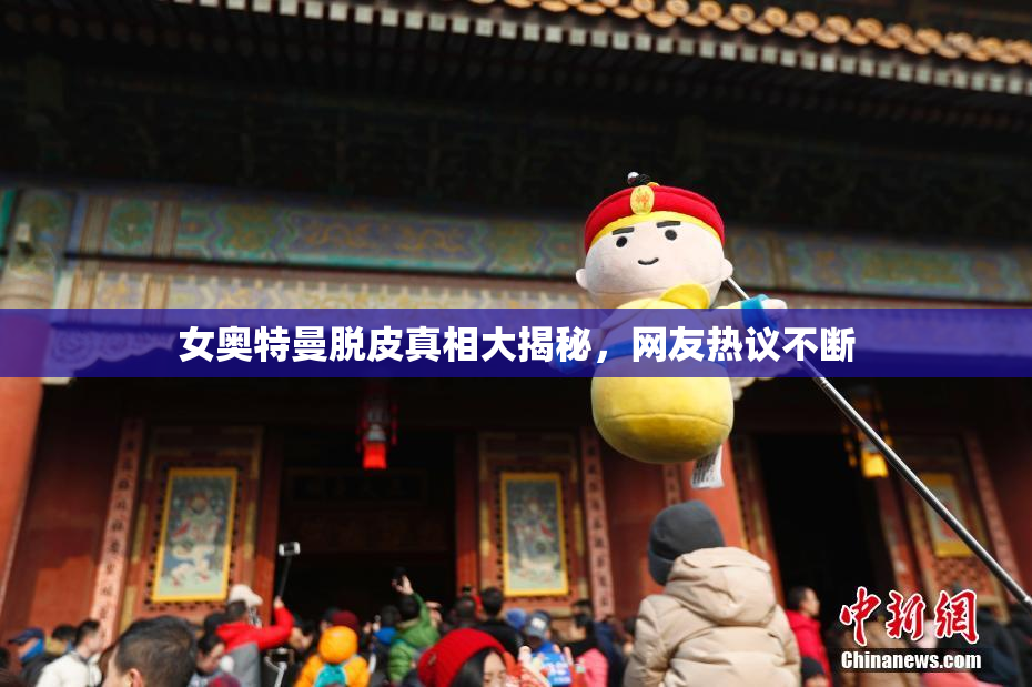 女奥特曼脱皮真相大揭秘，网友热议不断