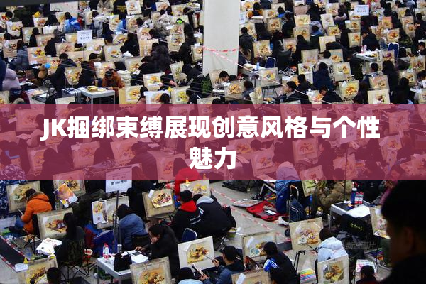 JK捆绑束缚展现创意风格与个性魅力