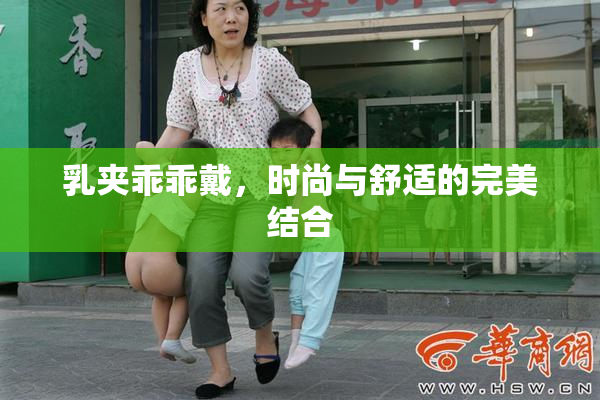 乳夹乖乖戴，时尚与舒适的完美结合