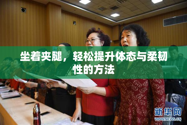 坐着夹腿，轻松提升体态与柔韧性的方法