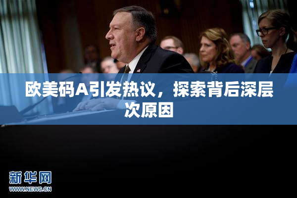欧美码A引发热议，探索背后深层次原因