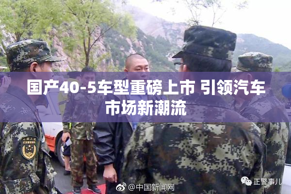 国产40-5车型重磅上市 引领汽车市场新潮流