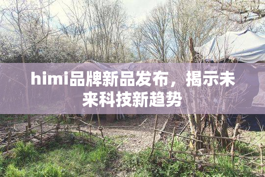 himi品牌新品发布，揭示未来科技新趋势