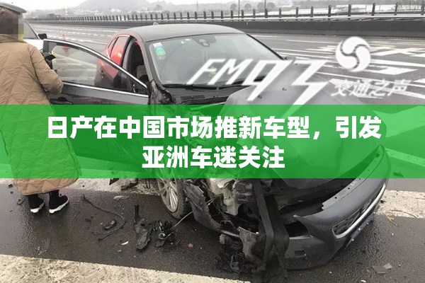 日产在中国市场推新车型，引发亚洲车迷关注
