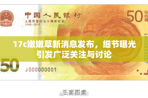 17c嫩嫩草新消息发布，细节曝光引发广泛关注与讨论