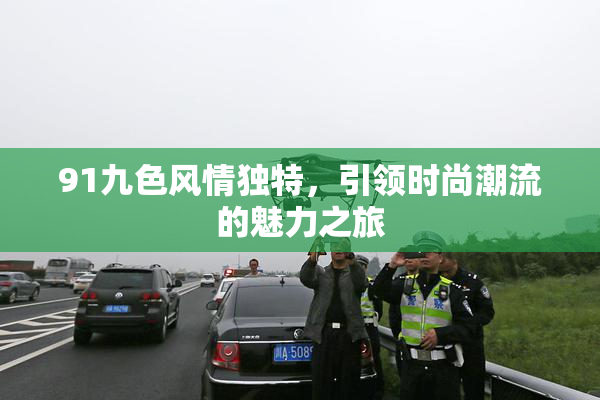 91九色风情独特，引领时尚潮流的魅力之旅