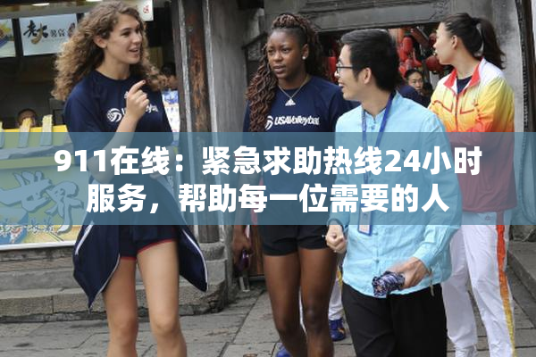 911在线：紧急求助热线24小时服务，帮助每一位需要的人