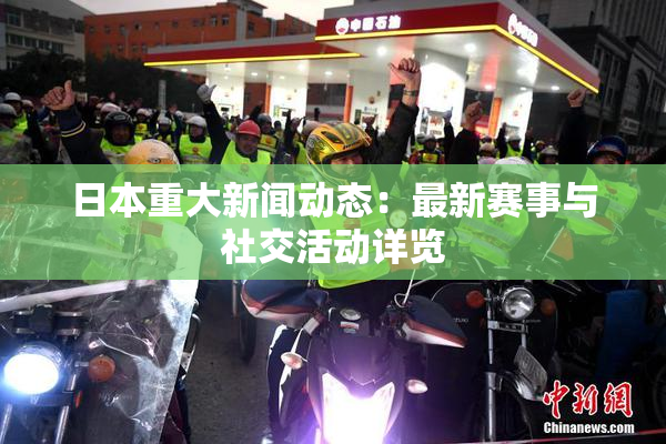 日本重大新闻动态：最新赛事与社交活动详览