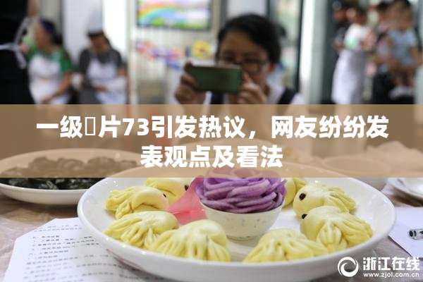 一级婬片73引发热议，网友纷纷发表观点及看法