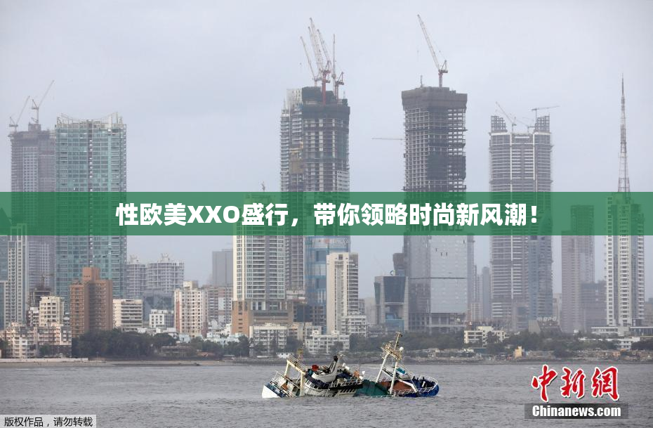 性欧美XXO盛行，带你领略时尚新风潮！