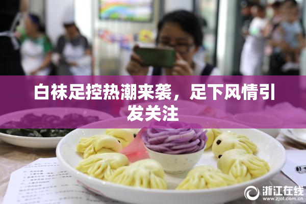 白袜足控热潮来袭，足下风情引发关注