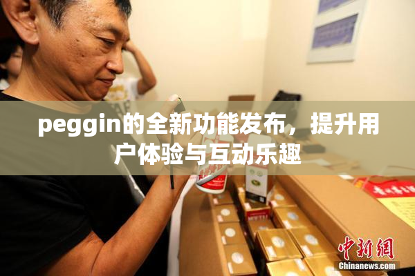 peggin的全新功能发布，提升用户体验与互动乐趣