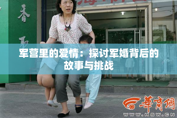 军营里的爱情：探讨军婚背后的故事与挑战