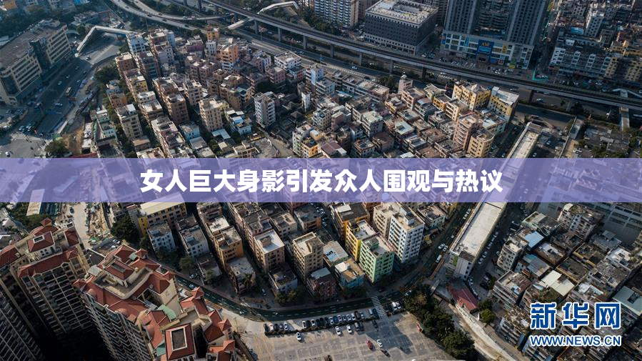 女人巨大身影引发众人围观与热议